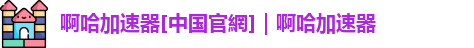 啊哈加速器[中国官網]｜啊哈加速器